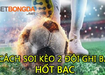 Kèo 2 đội ghi bàn là gì? 4 cách soi kèo 2 đội ghi bàn hốt bạc nhà cái